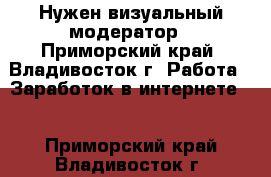 Нужен визуальный модератор - Приморский край, Владивосток г. Работа » Заработок в интернете   . Приморский край,Владивосток г.